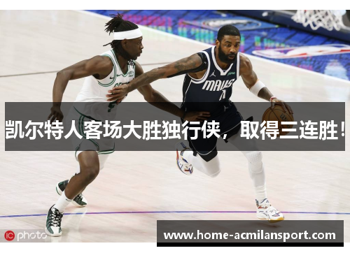 凯尔特人客场大胜独行侠，取得三连胜！