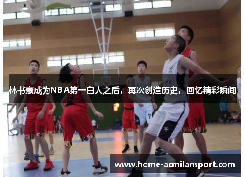 林书豪成为NBA第一白人之后，再次创造历史，回忆精彩瞬间