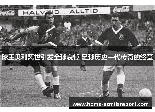 球王贝利离世引发全球哀悼 足球历史一代传奇的终章