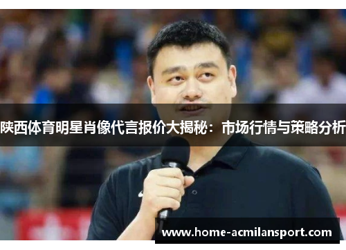 陕西体育明星肖像代言报价大揭秘：市场行情与策略分析