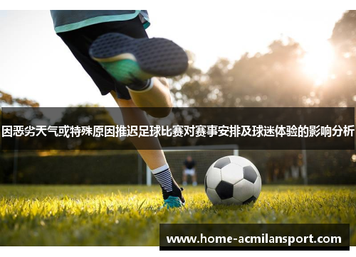 因恶劣天气或特殊原因推迟足球比赛对赛事安排及球迷体验的影响分析