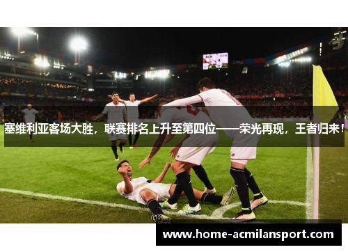 塞维利亚客场大胜，联赛排名上升至第四位——荣光再现，王者归来！